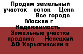 Продам земельный участок 7 соток. › Цена ­ 1 200 000 - Все города, Москва г. Недвижимость » Земельные участки продажа   . Ненецкий АО,Харьягинский п.